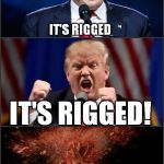 Donald Trump: conspiracy theorist  | IT'S RIGGED; IT'S RIGGED! IT'S . . . | image tagged in donald trump,trump,make donald drumpf again,conspiracy theory,election 2016,it's rigged | made w/ Imgflip meme maker