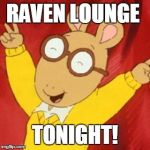 arthur | RAVEN LOUNGE; TONIGHT! | image tagged in arthur | made w/ Imgflip meme maker