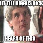 Biggus Dickus | WAIT TILL BIGGUS DICKUS; HEARS OF THIS | image tagged in biggus dickus | made w/ Imgflip meme maker