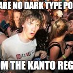 Realization Ralph | THERE ARE NO DARK TYPE POKEMON; FROM THE KANTO REGION | image tagged in realization ralph | made w/ Imgflip meme maker