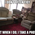 Three piece..jpg | I DON'T OFTEN TIDY; BUT WHEN I DO, I TAKE A PHOTO. | image tagged in three piecejpg | made w/ Imgflip meme maker