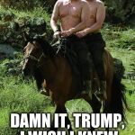 Putin Trump Lovers Hi-Rez | DAMN IT, TRUMP, I WISH I KNEW HOW TO QUIT YOU. | image tagged in putin trump lovers hi-rez | made w/ Imgflip meme maker