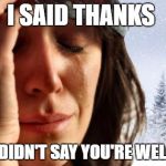 Thanks | I SAID THANKS; THEY DIDN'T SAY YOU'RE WELCOME | image tagged in memes,1st world canadian problems,polite,canada,manners | made w/ Imgflip meme maker