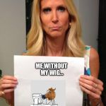 #neigh | ME WITHOUT MY WIG... | image tagged in ann coulter hashtag | made w/ Imgflip meme maker
