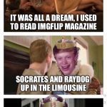 A Bad Pun from the King of Memes | IT WAS ALL A DREAM, I USED TO READ IMGFLIP MAGAZINE; SOCRATES AND RAYDOG UP IN THE LIMOUSINE; I AM NOTORIOUS B.L.B. | image tagged in a bad pun from the king of memes,memes | made w/ Imgflip meme maker