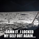 duh !  so it goes  | DAMN IT , I LOCKED MY SELF OUT AGAIN.... | image tagged in space | made w/ Imgflip meme maker