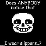 sans | Does ANYBODY notice that; I wear slippers..? | image tagged in sans | made w/ Imgflip meme maker