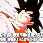 When Goku fights Superman | FIGHT SUPERMAN THEY SAID IT WOULD BE EASY THEY SAID. | image tagged in goku,superman,dragon ball,funny memes,memes | made w/ Imgflip meme maker