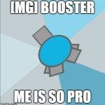 Booster | [MG] BOOSTER; ME IS SO PRO | image tagged in booster | made w/ Imgflip meme maker