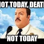 Paul Blart | NOT TODAY, DEATH; NOT TODAY | image tagged in paul blart | made w/ Imgflip meme maker