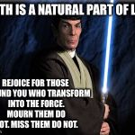 The circle of life is logical | DEATH IS A NATURAL PART OF LIFE. REJOICE FOR THOSE AROUND YOU WHO TRANSFORM INTO THE FORCE. MOURN THEM DO NOT. MISS THEM DO NOT. | image tagged in vulcan jedi,memes | made w/ Imgflip meme maker