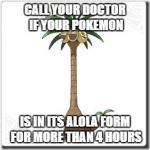 Don't Give Your Pokemon Rare Candies | CALL YOUR DOCTOR IF YOUR POKEMON; IS IN ITS ALOLA FORM FOR MORE THAN 4 HOURS | image tagged in alola exeggutor,erection,viagra,pokemon,pokemon sun and moon | made w/ Imgflip meme maker