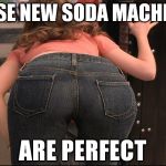 *clickbait | THESE NEW SODA MACHINES; ARE PERFECT | image tagged in eurotrip sweet ass,memes,clickbait | made w/ Imgflip meme maker
