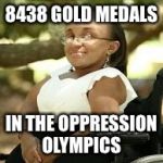 The Ultimate Minority | 8438 GOLD MEDALS; IN THE OPPRESSION OLYMPICS | image tagged in the ultimate minority | made w/ Imgflip meme maker
