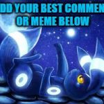 Add Your Best Meme | ADD YOUR BEST COMMENT OR MEME BELOW | image tagged in comment,meme,best,moon,die,pokemon go | made w/ Imgflip meme maker