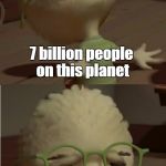 Chicken Little Wut | 7 billion people on this planet; and I'm stuck with YOU | image tagged in chicken little wut | made w/ Imgflip meme maker