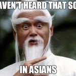 Asian master | I HAVEN'T HEARD THAT SONG; IN ASIANS | image tagged in asian master | made w/ Imgflip meme maker