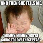 Asian Baby Laughing | AND THEN SHE TELLS ME, "NUMMY, NUMMY, YOU'RE GOING TO LOVE THESE PEAS" | image tagged in asian baby laughing | made w/ Imgflip meme maker