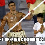 Tonga Man | HOTEST OPENING CEREMONIES EVER. | image tagged in tonga man | made w/ Imgflip meme maker