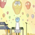 Rick and Morty Show Me What You Got | RIO; 2016 | image tagged in rick and morty show me what you got | made w/ Imgflip meme maker