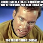 Kirk Rampage | I DID NOT CHEAT, I JUST LET HER MOVE IN THE DAY AFTER I SENT YOU THAT BREAK UP TXT; YOU ARE NOT BEING LOGICAL. | image tagged in kirk rampage,denial,men cheating | made w/ Imgflip meme maker