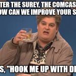 True stories can make the best memes | SO AFTER THE SUREY, THE COMCAST GUY ASKS "HOW CAN WE IMPROVE YOUR SERVICE?"; SO I SAYS, "HOOK ME UP WITH DIRECTV!" | image tagged in drunk uncle,comcastic,true story,comcast sucks,directv,stupid trees | made w/ Imgflip meme maker