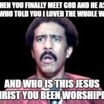 Surprised Richard Pryor | WHEN YOU FINALLY MEET GOD AND HE ASK YOU WHO TOLD YOU I LOVED THE WHOLE WORLD AND WHO IS THIS JESUS CHRIST YOU BEEN WORSHIPING | image tagged in surprised richard pryor | made w/ Imgflip meme maker