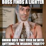 Pretty woman | BOSS FINDS A LIGHTER; UMMM DOES THAT EVEN GO WITH ANYTHING I'M WEARING TODAY?? | image tagged in pretty woman | made w/ Imgflip meme maker