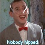 Pee Wee taped | Nobody hipped Me to that... | image tagged in pee wee taped | made w/ Imgflip meme maker