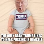 Crying Trump Baby | THE ONLY BABY TRUMP LIKES TO HEAR FUSSING IS HIMSELF. | image tagged in crying trump baby | made w/ Imgflip meme maker