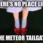 dorothy clicking heels | THERE'S NO PLACE LIKE; THE METEOR TAILGATE | image tagged in dorothy clicking heels | made w/ Imgflip meme maker