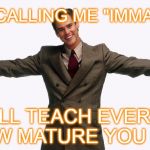 Jim Carrey Liar Liar | KEEP CALLING ME "IMMATURE"; THAT'LL TEACH EVERYONE HOW MATURE YOU ARE | image tagged in jim carrey liar liar | made w/ Imgflip meme maker