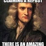 The Third Law of Imgflip  | FOR EVERY MEME CLAIMING A REPOST; THERE IS AN AMAZING AND ORIGINAL MEME | image tagged in sir isaac newton,memes,funny,physics | made w/ Imgflip meme maker