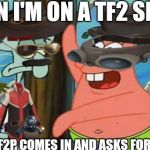 F2Ps in general.  | WHEN I'M ON A TF2 SERVER; AND AN F2P COMES IN AND ASKS FOR MY HATS | image tagged in tf2 players,tf2,f2p,getting dominated by a gibus,tf2 trader,noob | made w/ Imgflip meme maker