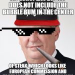 Drunk Milosh
 | MY EUROPEAN DREAM DOES NOT INCLUDE THE BUBBLE BUM IN THE CENTER; OF STEAK, WHICH LOOKS LIKE EUROPEAN COMMISSION AND TASTE LIKE EUROPEAN COMMISSION | image tagged in success mc milosh,european union,memes,political meme,not funny | made w/ Imgflip meme maker