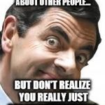 Idiots | YOU THINK YOU'RE POSTING ABOUT OTHER PEOPLE... BUT DON'T REALIZE YOU REALLY JUST DESCRIBED YOURSELF. | image tagged in idiots | made w/ Imgflip meme maker