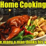 Home Cooking | Home Cooking; Where many a man thinks his wife is | image tagged in cooking,home,wife | made w/ Imgflip meme maker