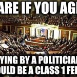 Congress | SHARE IF YOU AGREE; LYING BY A POLITICIAN SHOULD BE A CLASS 1 FELONY | image tagged in congress | made w/ Imgflip meme maker