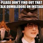 Harry Potter Hat | PLEASE DON'T FIND OUT THAT I STALK DUMBLEDORE ON INSTAGRAM | image tagged in harry potter hat | made w/ Imgflip meme maker