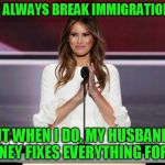 Melania Trump | I DON'T ALWAYS BREAK IMMIGRATION LAWS; BUT WHEN I DO, MY HUSBAND'S MONEY FIXES EVERYTHING FOR ME | image tagged in melania trump,trump,illegal immigration,fraud,illegal aliens | made w/ Imgflip meme maker