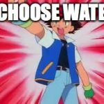 Pokemon | I CHOOSE WATER | image tagged in pokemon | made w/ Imgflip meme maker
