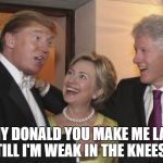 Gargle your marbles | OH MY DONALD YOU MAKE ME LAUGH TILL I'M WEAK IN THE KNEES! | image tagged in gargle your marbles | made w/ Imgflip meme maker