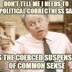 Political Correctness | DON'T TELL ME I NEEDS TO BE POLITICAL CORRECTNESS SAVVY; IT'S THE COERCED SUSPENSION OF COMMON SENSE | image tagged in political correctness | made w/ Imgflip meme maker