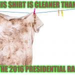  Dirty Laundry | THIS SHIRT IS CLEANER THAN.... ...THE 2016 PRESIDENTIAL RACE | image tagged in dirty laundry | made w/ Imgflip meme maker