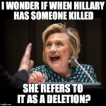 Hillary Clinton | I WONDER IF WHEN HILLARY HAS SOMEONE KILLED; SHE REFERS TO IT AS A DELETION? | image tagged in hillary clinton | made w/ Imgflip meme maker