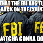 CORRUPTION CAN BE VERY SUBTLE | NOW THAT THE FBI HAS TURNED ITS BACK ON THE COUNTRY; WATCHA GONNA DO? | image tagged in fbi says no,election 2016,trump 2016,hillary clinton 2016 | made w/ Imgflip meme maker