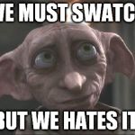 dobby | WE MUST SWATCH; BUT WE HATES IT. | image tagged in dobby | made w/ Imgflip meme maker