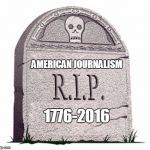Rest In Peace | AMERICAN JOURNALISM; 1776-2016 | image tagged in rest in peace | made w/ Imgflip meme maker