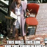 The jerk all I need | THIS BIBLE, THIS GUN AND THIS GREMLIN AND I DON'T NEED ANYTHING ELSE. | image tagged in the jerk all i need | made w/ Imgflip meme maker