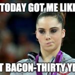 One of those days... | TODAY GOT ME LIKE; IS IT BACON-THIRTY YET? | image tagged in disappointed,olympics,bacon,got me like | made w/ Imgflip meme maker